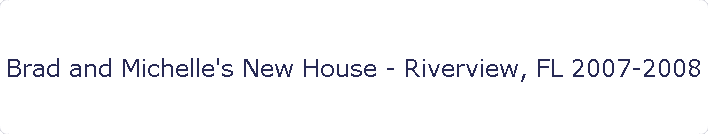 Brad and Michelle's New House - Riverview, FL 2007-2008